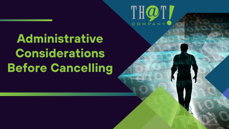Administrative Considerations Before Cancelling