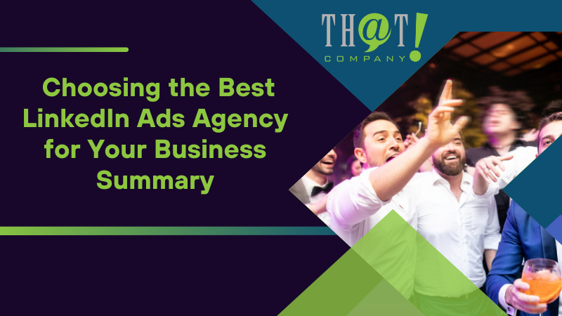 Choosing the Best LinkedIn Ads Agency for Your Business Summary