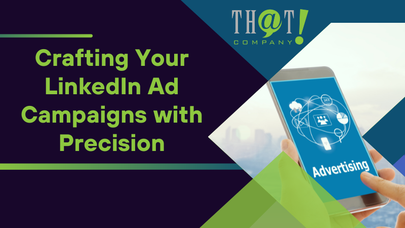 Crafting Your LinkedIn Ad Campaigns with Precision