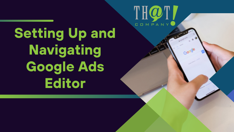 Setting Up and Navigating Google Ads Editor