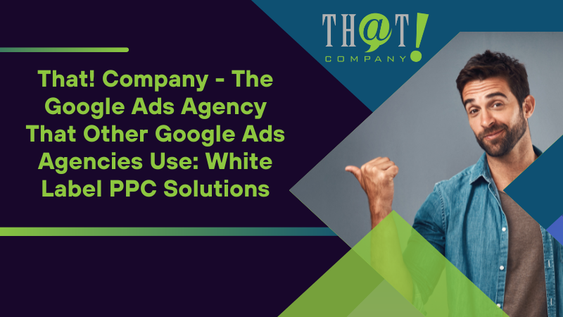 That Company The Google Ads Agency That Other Google Ads Agencies Use White Label PPC Solutions